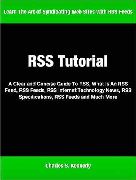 RSS Tutorial: A Clear and Concise Guide To RSS, What Is An RSS Feed, RSS Feeds, RSS Internet Technology News, RSS Specifications, RSS Feeds and Much More