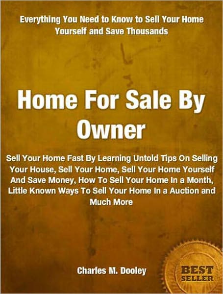 Home For Sale By Owner: Sell Your Home Fast By Learning Untold Tips On Selling Your House, Sell Your Home, Sell Your Home Yourself And Save Money, How To Sell Your Home In a Month, Little Known Ways To Sell Your Home In An Auction and Much More