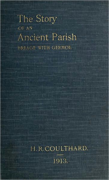 The Story of an Ancient Parish: Breage with Germoe, with some account of its Armigers, Worthies and Unworthies, Smugglers and Wreckers, Its Traditions and Superstitions