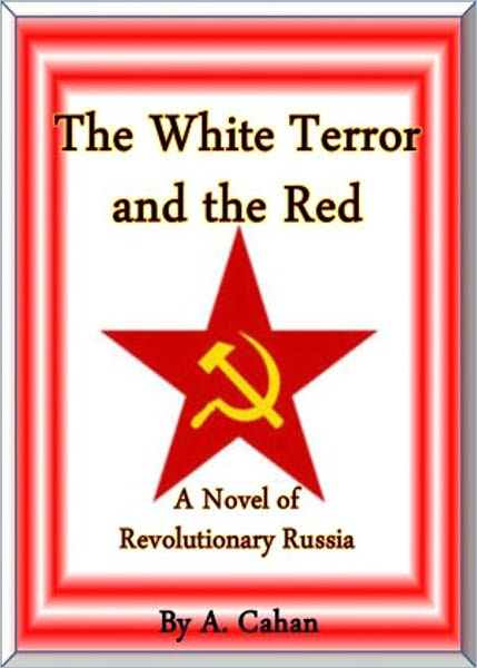 The White Terror and The Red: A Novel of Revolutionary Russia! A Fiction and Literature Classic By Abraham Cahan! AAA+++