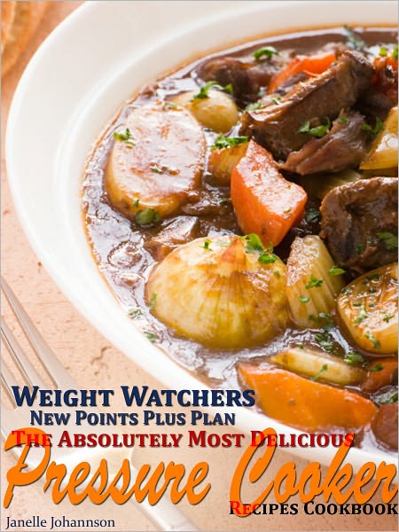 Weight Watchers New Points Plus Plan The Absolutely Most Delicious Pressure Cooker Recipes Cookbook
