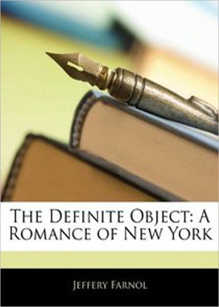 The Definite Object: A Romance Of New York! A Romance, Humor, Fiction and Literature Classic By Jeffery Farnol! AAA+++