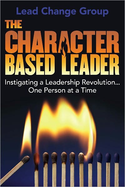 The Character-Based Leader: Instigating a Leadership Revolution...One Person at a Time