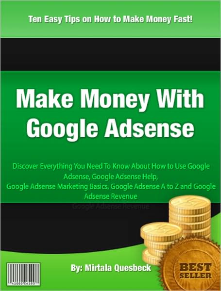 Make Money With Google Adsense: Discover Everything You Need To Know About How to Use Google Adsense, Google Adsense Help, Google Adsense Marketing Basics, Google Adsense A to Z and Google Adsense Revenue