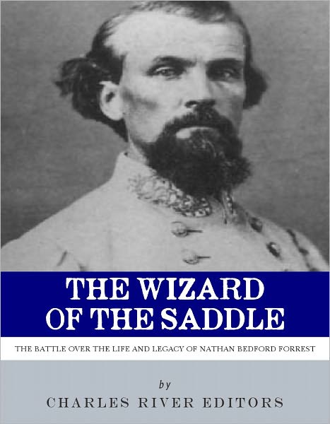 The Wizard of the Saddle: The Battle over the Life and Legacy of Nathan Bedford Forrest