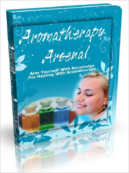 Aromatherapy Arsenal - Arm Yourself With Knowledge For Healing With Aromatherapy