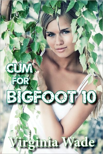 Cum For Bigfoot 10 (A Paranormal Erotic Romance Adventure)
