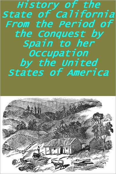 History of the State of California From the Period of the Conquest by Spain to her Occupation by the United States of America(Illustrated)