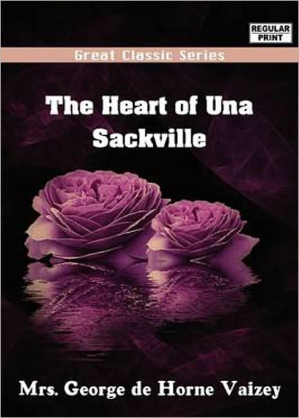 The Heart Of Una Sackville: A Tale Of A Woman's Search For The Future Love Of Her Life! A Fiction and Literature, Romance Classic By Mrs George de Horne Vaizey! AAA+++