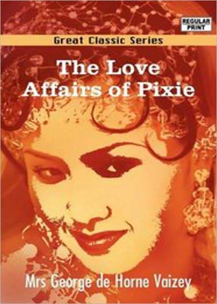 The Love Affairs of Pixie: A Romance, Fiction and Literature Classic By Mrs George de Horne Vaizey! AAA+++