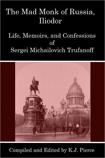 The Mad Monk of Russia, Iliodor: Life, Memoirs, and Confessions of Sergei Michailovich Trufanoff