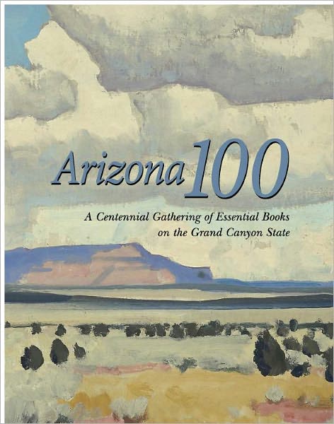 Arizona 100: A Centennial Gathering of Essential Books on the Grand Canyon State