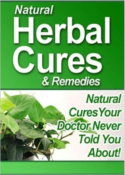 Natural Herbal Cures & Remedies: STOP Using Unnecessary Drugs and Pills, and Learn the Natural Cures Doctors Never Informed You About!! AAA+++