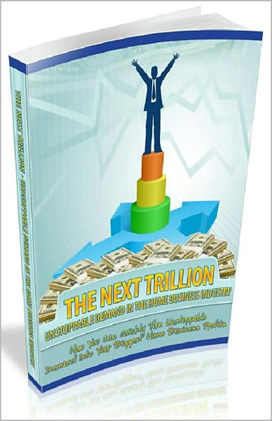 The Next Trillion: Unstoppable Demand In The Home Business Industry! AAA+++