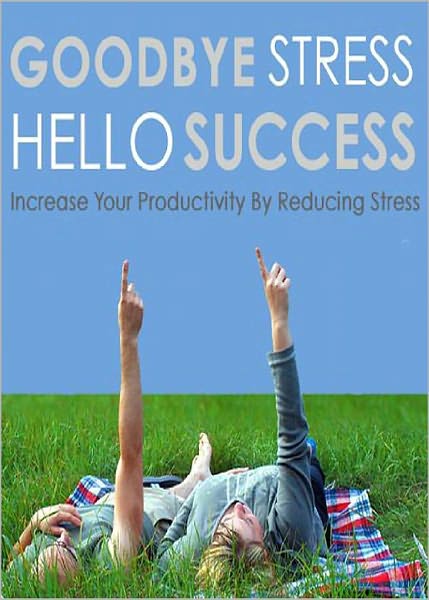 Goodbye Stress Hello Success: Discover How To Increase Your Productivity By Reducing Stress! AAA+++