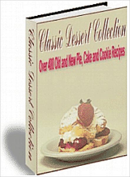Classic Dessert Collection: The Most Requested, Most Popular and Most Memorable Desserts With Over 400 Recipes! AAA+++
