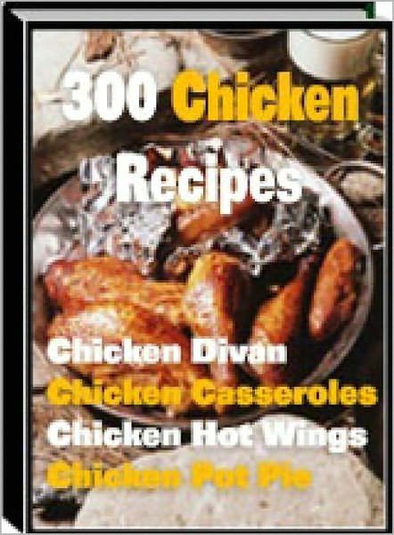 300 Chicken Recipes: 300 Mouthwatering Chicken Recipes, Sure to Please Your Tastebuds! Casseroles, Enchiladas, Appetizers, Pot Pies, and More! AAA+++
