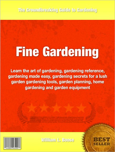 Fine Gardening: Learn the art of gardening, gardening reference, gardening made easy, gardening secrets for a lush garden gardening tools, garden planning, home gardening and garden equipment