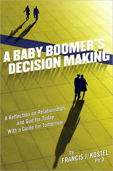 A Baby Boomer's Decision Making: A Reflection on Relationships and God for Today, With a Guide for Tomorrow