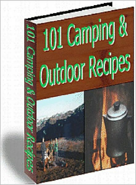 101 Camping And Outdoor Recipes: 101 Delicious, and Easy-to-Prepare Recipes for breakfast, lunch, and dinner that are sure to make you a hit around the campfire! AAA+++