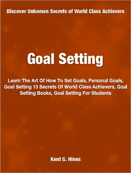 Goal Setting: Learn The Art Of How To Set Goals, Personal Goals, Goal Setting 13 Secrets Of World Class Achievers, Goal Setting Books, Goal Setting For Students