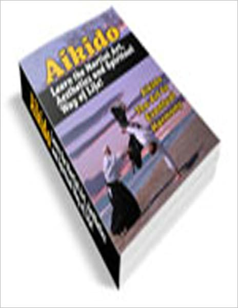 Aikido: Learn the Martial Art, Aesthetics and Spiritual Way of Life!