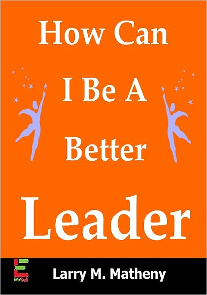 How Can I Be A Better Leader? Enhance Your Leadership Potential By Studying Leadership Techniques, Team Building Strategies, Public Speaking, And Maximizing Your Natural Talents