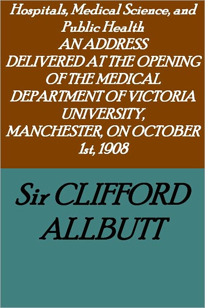 Hospitals, Medical Science, and Public Health: AN ADDRESS DELIVERED AT THE OPENING OF THE MEDICAL DEPARTMENT OF VICTORIA UNIVERSITY, MANCHESTER, ON OCTOBER 1st, 1908