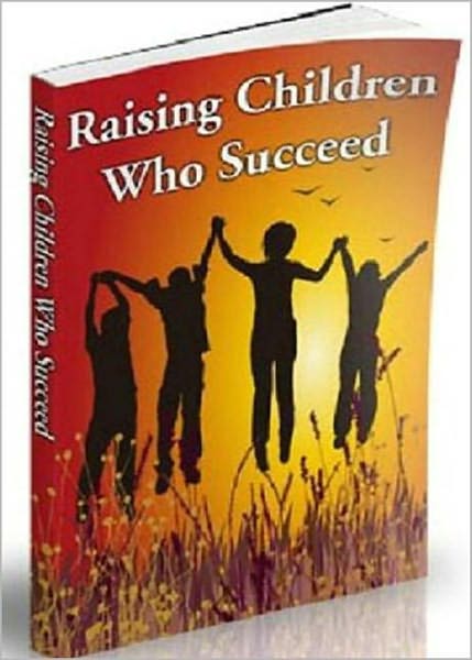 Raising Children Who Succeed: Helping A Child Succeed In Today's World! AAA+++