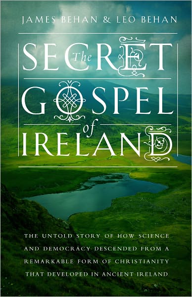 The Secret Gospel of Ireland: The Untold Story of How Science and Democracy Descended From a Remarkable Form of Christianity That Developed in Ancient Ireland