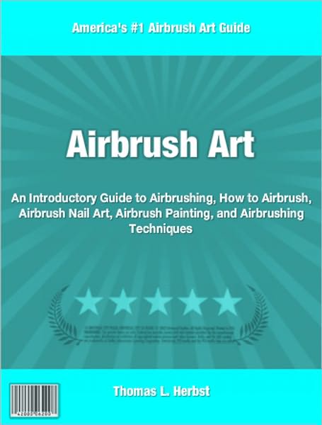 Airbrush Art: An Introductory Guide to Airbrushing, How to Airbrush, Airbrush Nail Art, Airbrush Painting, and Airbrushing Techniques