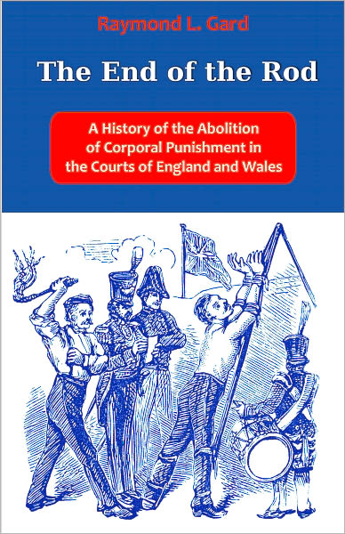 The End of the Rod: A History of the Abolition of Corporal Punishment in the Courts of England and Wales