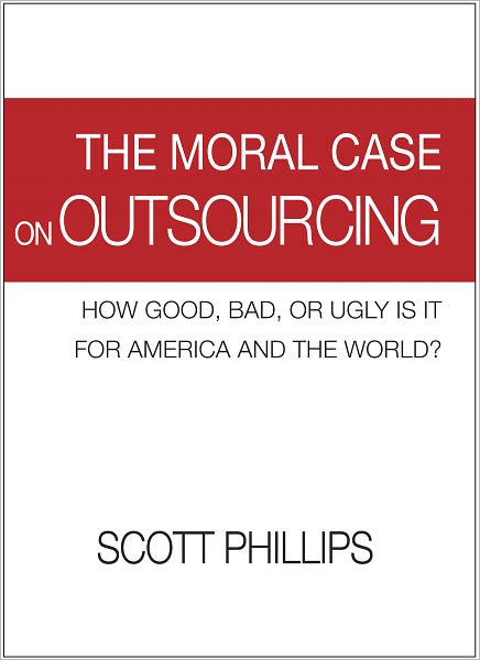 The Moral Case on Outsourcing: How Good, Bad, or Ugly is it for America and the World?