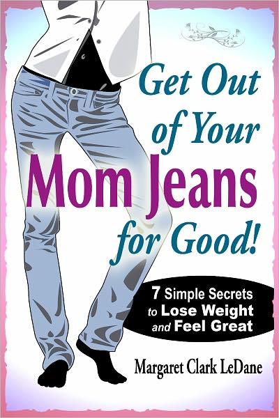Get Out of Your Mom Jeans for Good! 7 Simple Secrets to Lose Weight and Feel Great