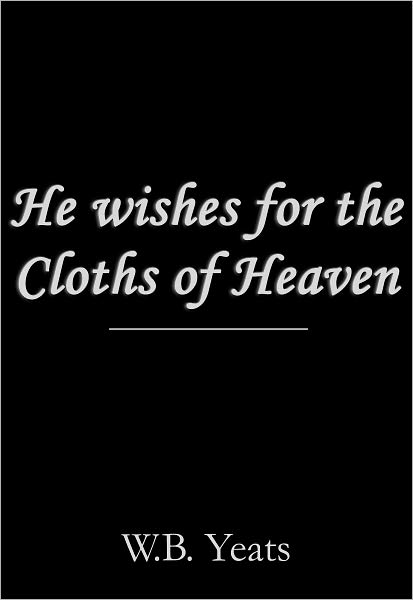 He Wishes for the Cloths of Heaven