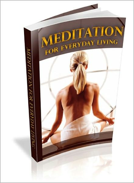 Meditation for Everyday Living: Learn To Improve Your Life By Meditation! AAA+++