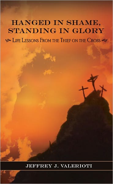 Hanged in Shame, Standing in Glory: Life Lessons from the Thief on the Cross