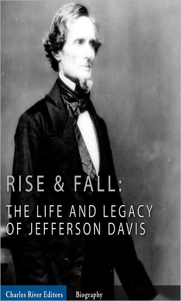 Rise and Fall: The Life and Legacy of Jefferson Davis (Illustrated)