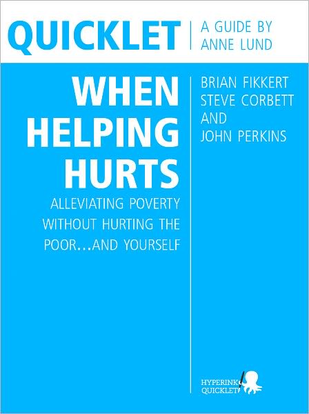 Quicklet on Brian Fikkert, Steve Corbett and John Perkins's When Helping Hurts: Alleviating Poverty Without Hurting the Poor. . .and Yourself