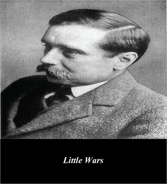 Little Wars; A Game for Boys from Twelve Years of Age to One Hundred and Fifty and for that More Intelligent Sort of Girl Who Likes Boys’ Games and Books (Illustrated)