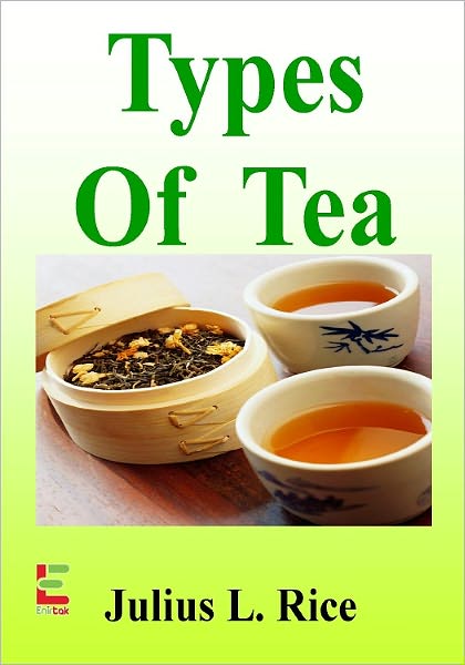 Types Of Tea : Savor A Soothing Cup Of Tea As You Discover More About Green Tea, Oolong Tea, Black Tea, Earl Grey Tea, Organic Tea, Herbal Tea, Chai Tea And More