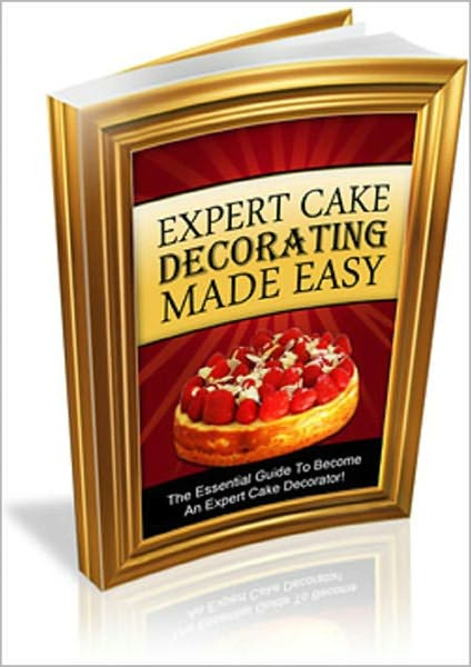 Expert Cake Decorating Made Easy: Learn The Tips and Tricks To Become An Expert Cake Decorator In Double Quick Time! AAA+++
