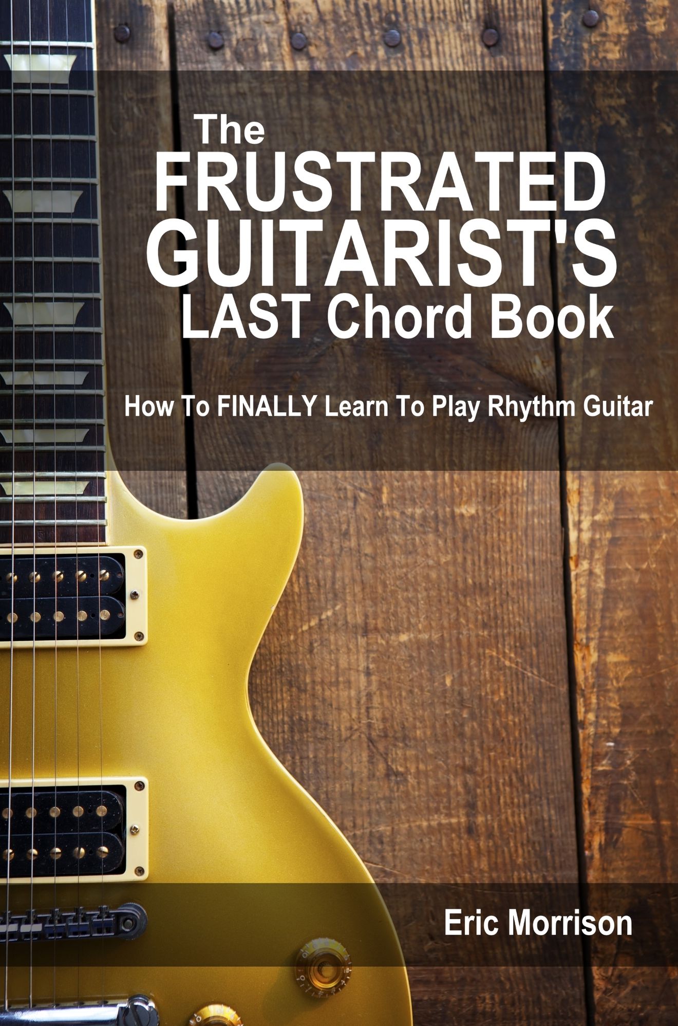 The Frustrated Guitarist's LAST Chord Book: How To FINALLY Learn To Play!