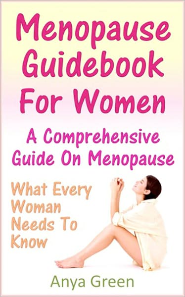 Menopause Guidebook For Women : A Comprehensive Guide What Every Woman Needs To Know About Menopause Diets, Symptoms and Treatments