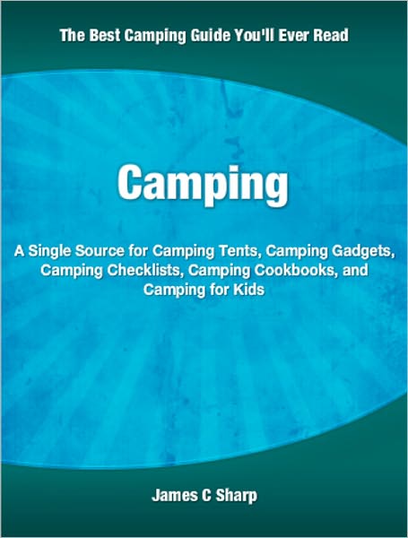 Camping: A Single Source for Camping Tents, Camping Gadgets, Camping Checklists, Camping Cookbooks, and Camping for Kids
