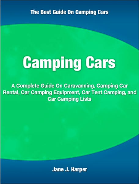 Camping Cars: A Complete Guide On Caravanning, Camping Car Rental, Car Camping Equipment, Car Tent Camping, and Car Camping Lists