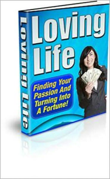 Loving Life: Discover How to Find Your Passion and Turning it into a Fortune! AAA+++