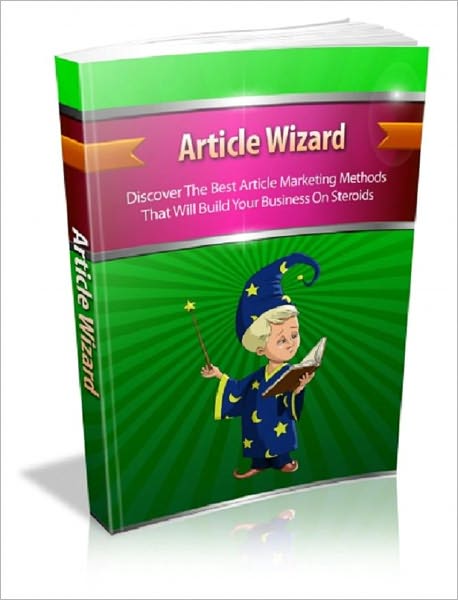Article Wizard: Discover The Best Article Marketing Methods That Will Build Your Business On Steroids