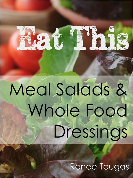 Eat This: Meal Salads and Whole Food Dressings