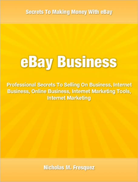 eBay Business: Professional Secrets To Selling On Business, Internet Business, Online Business, Internet Marketing Tools, Internet Marketing